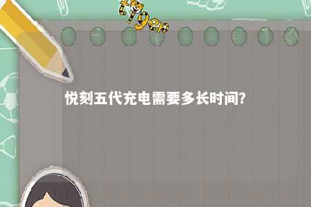 悦刻五代充电需要多长时间？ 